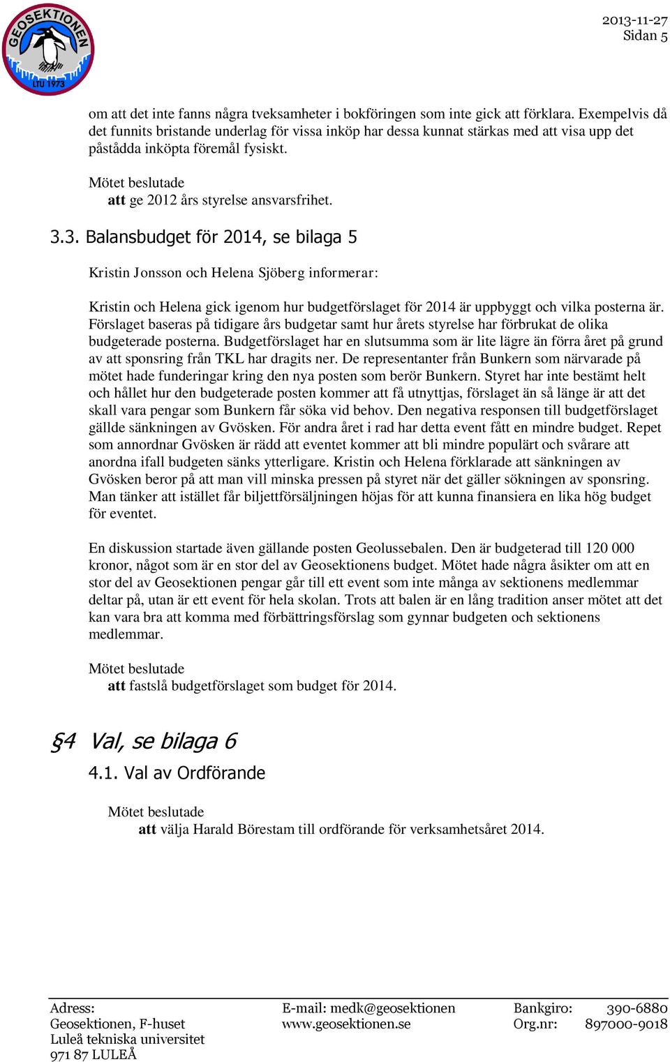 3. Balansbudget för 2014, se bilaga 5 Kristin Jonsson och Helena Sjöberg informerar: Kristin och Helena gick igenom hur budgetförslaget för 2014 är uppbyggt och vilka posterna är.