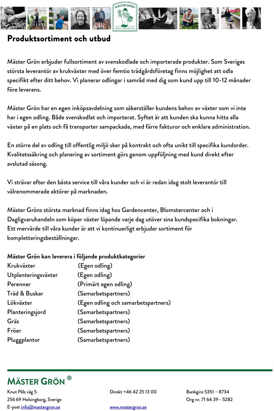 Vi planerar odlingar i samråd med dig som kund upp till 10-12 månader före leverans. Mäster Grön har en egen inköpsavdelning som säkerställer kundens behov av växter som vi inte har i egen odling.