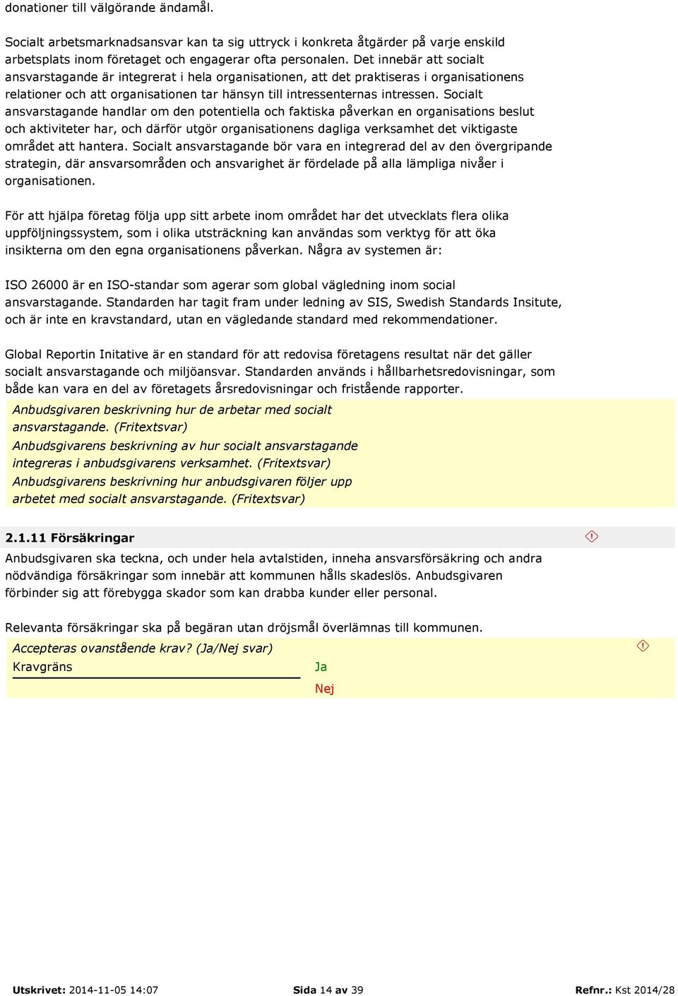 Socialt ansvarstagande handlar om den potentiella och faktiska påverkan en organisations beslut och aktiviteter har, och därför utgör organisationens dagliga verksamhet det viktigaste området att