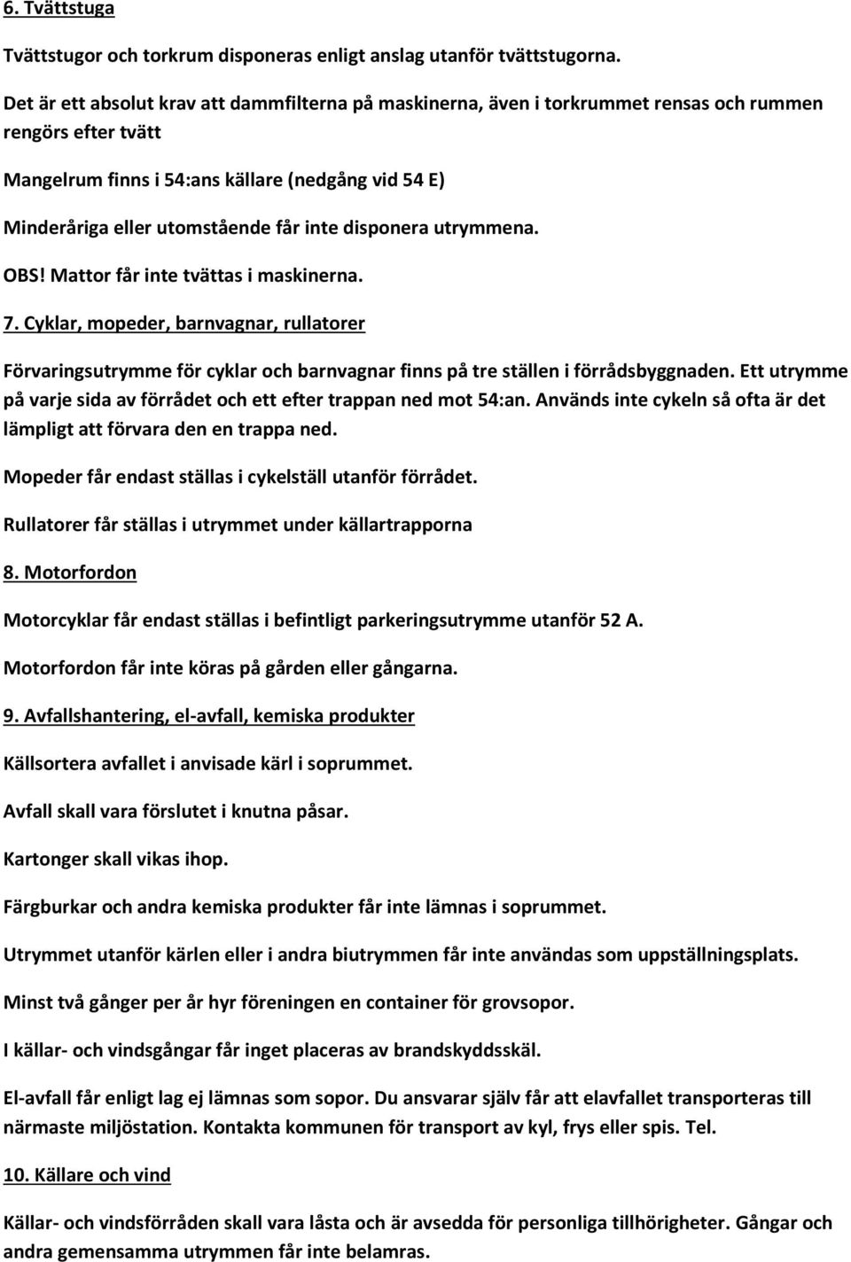 inte disponera utrymmena. OBS! Mattor får inte tvättas i maskinerna. 7. Cyklar, mopeder, barnvagnar, rullatorer Förvaringsutrymme för cyklar och barnvagnar finns på tre ställen i förrådsbyggnaden.