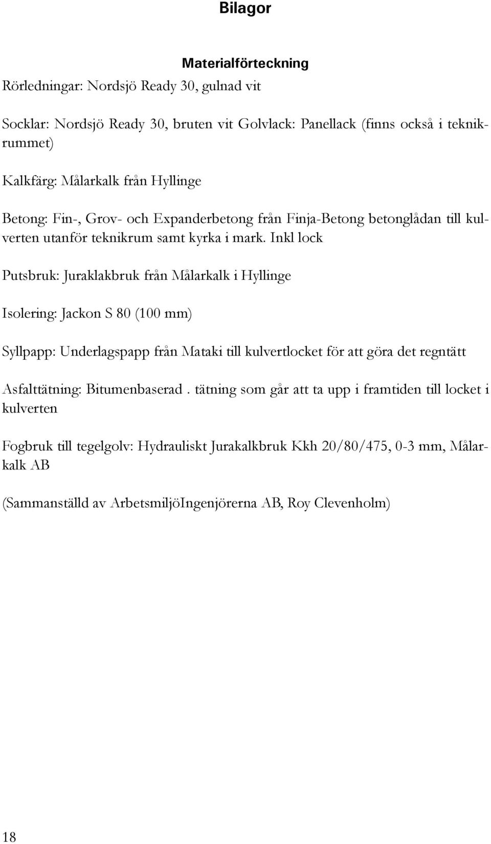 Inkl lock Putsbruk: Juraklakbruk från Målarkalk i Hyllinge Isolering: Jackon S 80 (100 mm) Syllpapp: Underlagspapp från Mataki till kulvertlocket för att göra det regntätt