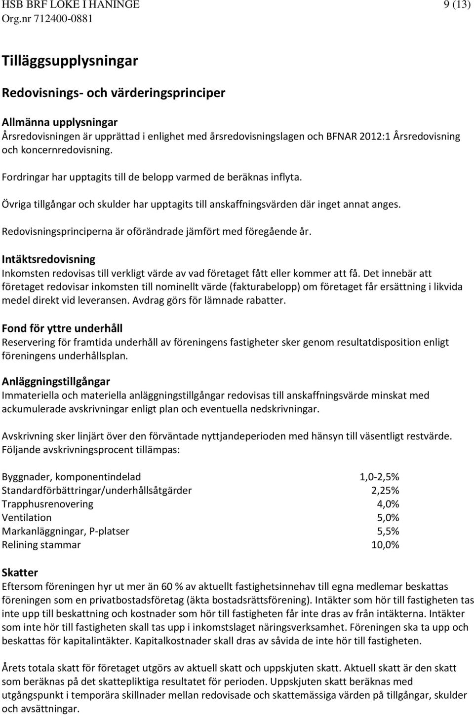 Redovisningsprinciperna är oförändrade jämfört med föregående år. Intäktsredovisning Inkomsten redovisas till verkligt värde av vad företaget fått eller kommer att få.