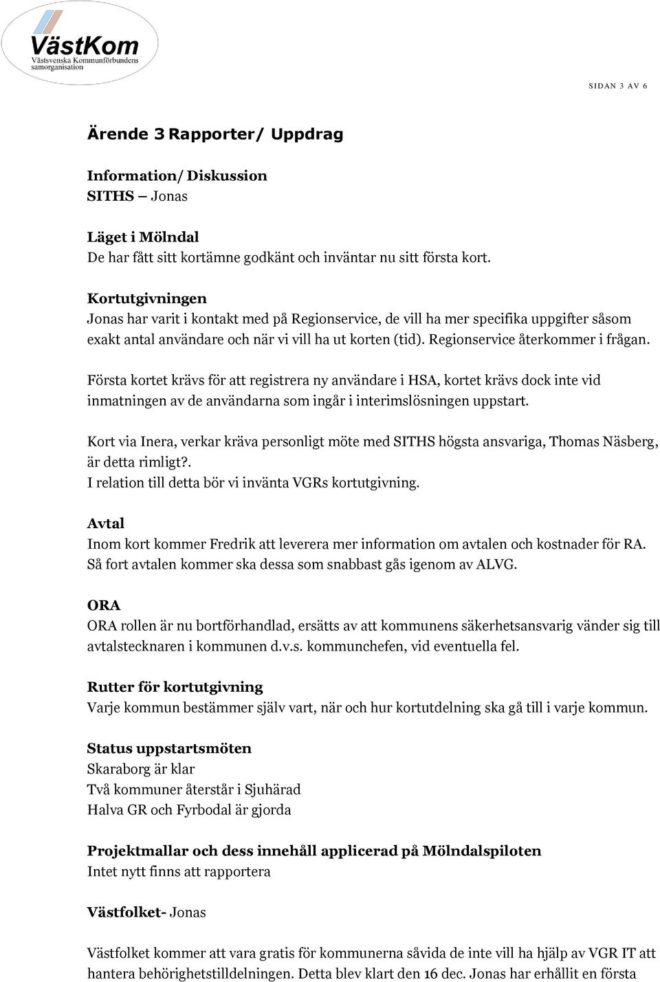 Första kortet krävs för att registrera ny användare i HSA, kortet krävs dock inte vid inmatningen av de användarna som ingår i interimslösningen uppstart.