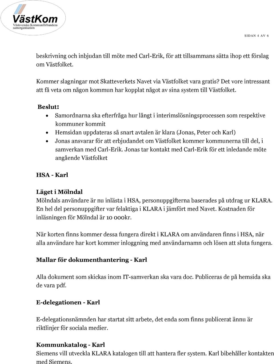 Beslut: Samordnarna ska efterfråga hur långt i interimslösningsprocessen som respektive kommuner kommit Hemsidan uppdateras så snart avtalen är klara (Jonas, Peter och Karl) Jonas ansvarar för att