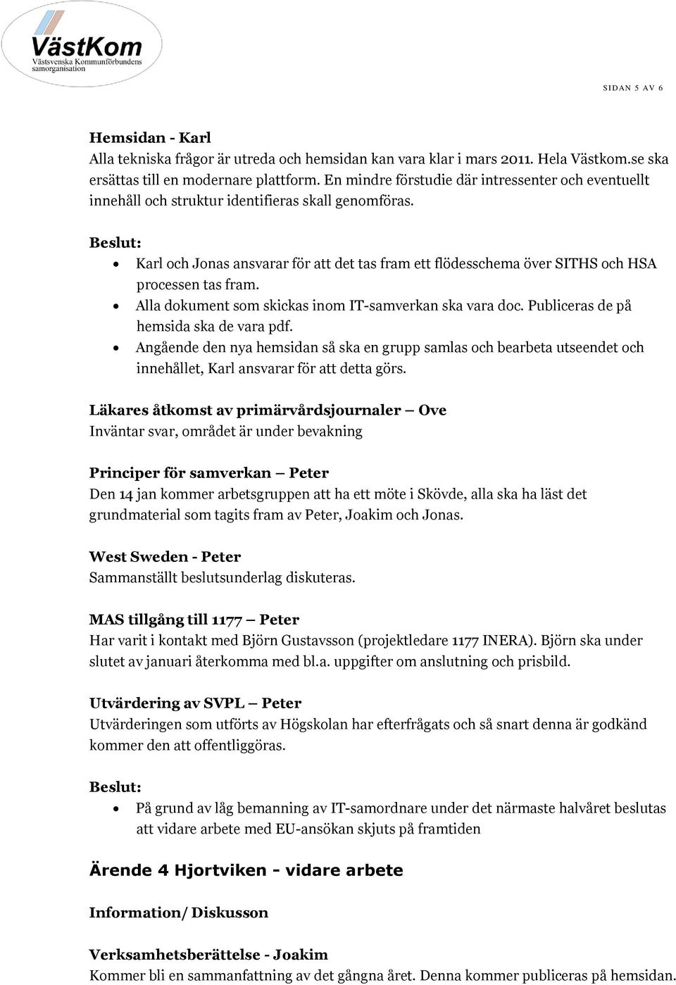 Beslut: Karl och Jonas ansvarar för att det tas fram ett flödesschema över SITHS och HSA processen tas fram. Alla dokument som skickas inom IT-samverkan ska vara doc.