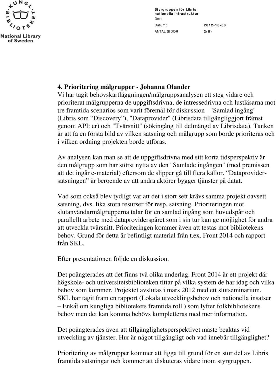 framtida scenarios som varit föremål för diskussion - "Samlad ingång" (Libris som Discovery ), "Dataprovider" (Librisdata tillgängliggjort främst genom API: er) och "Tvärsnitt" (sökingång till