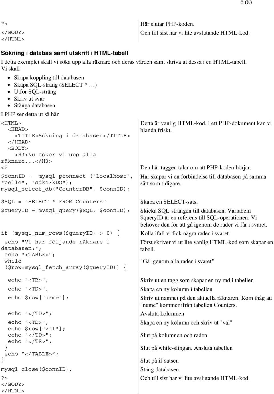 Vi skall Skapa koppling till databasen Skapa SQL-sträng (SELECT * ) Utför SQL-sträng Skriv ut svar Stänga databasen I PHP ser detta ut så här <TITLE>Sökning i databasen</title> <H3>Nu söker vi upp