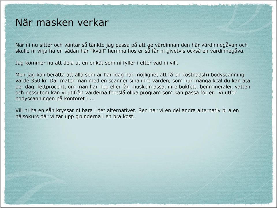 Där mäter man med en scanner sina inre värden, som hur många kcal du kan äta per dag, fettprocent, om man har hög eller låg muskelmassa, inre bukfett, benmineraler, vatten och dessutom kan vi utifrån