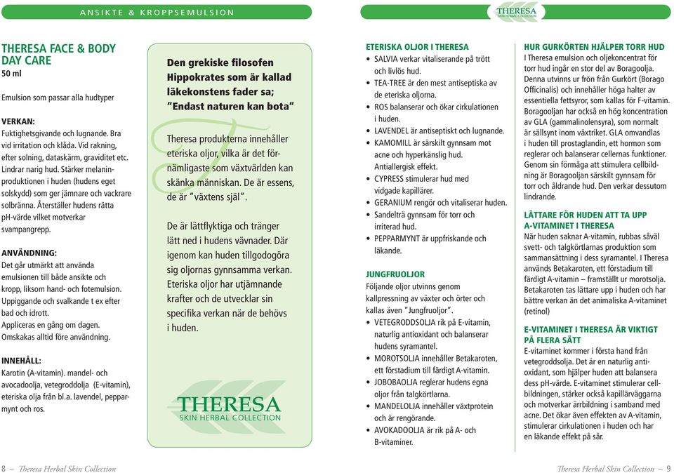 Återställer hudens rätta ph-värde vilket motverkar svampangrepp. Det går utmärkt att använda emulsionen till både ansikte och kropp, liksom hand- och fotemulsion.