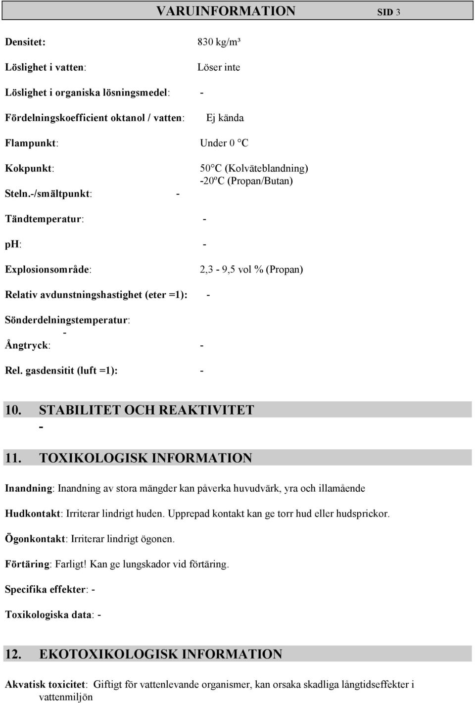 Ångtryck: - Rel. gasdensitit (luft =1): - 10. STABILITET OCH REAKTIVITET - 11.