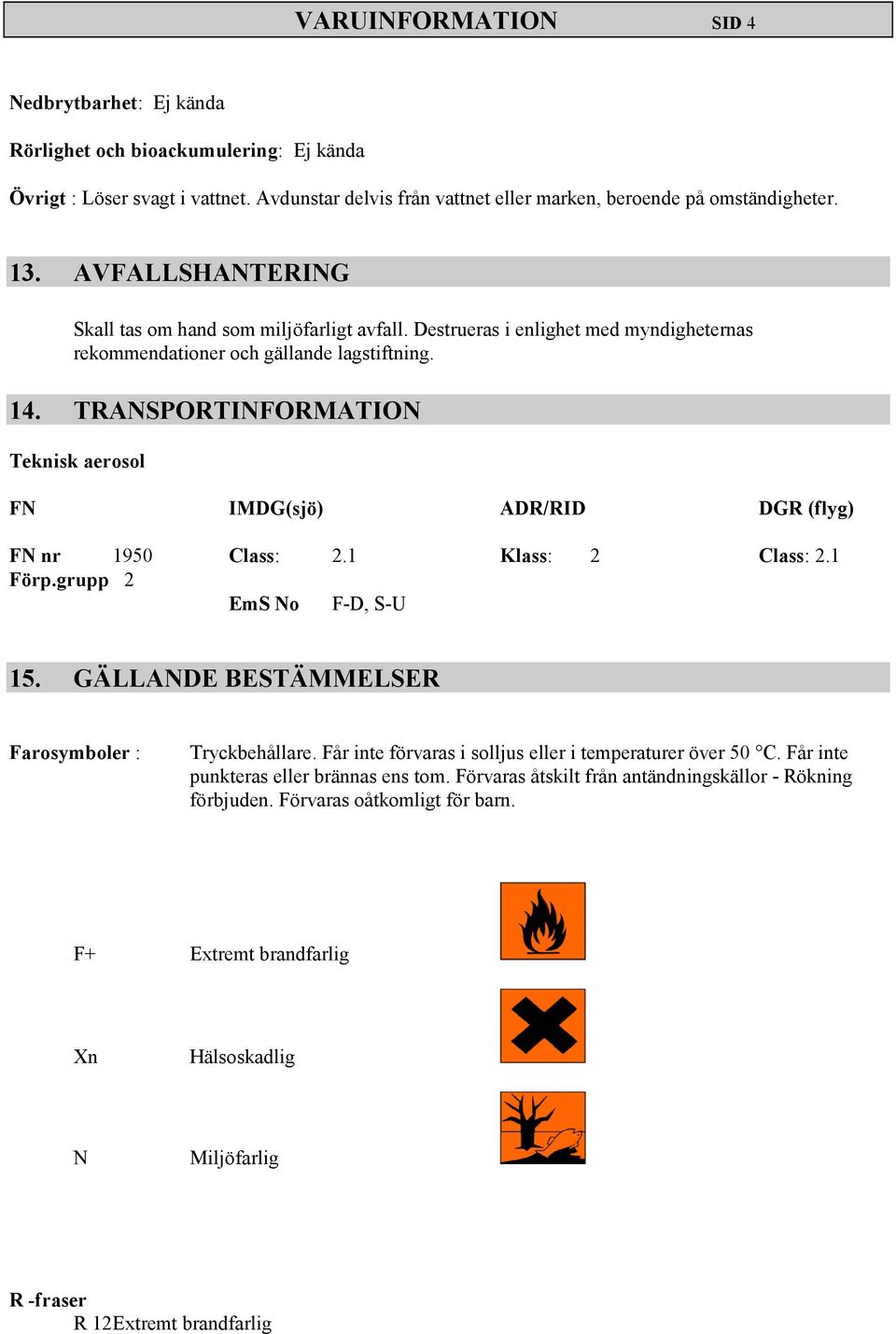 TRANSPORTINFORMATION Teknisk aerosol FN IMDG(sjö) ADR/RID DGR (flyg) FN nr 1950 Class: 2.1 Klass: 2 Class: 2.1 Förp.grupp 2 EmS No F-D, S-U 15. GÄLLANDE BESTÄMMELSER Farosymboler : Tryckbehållare.