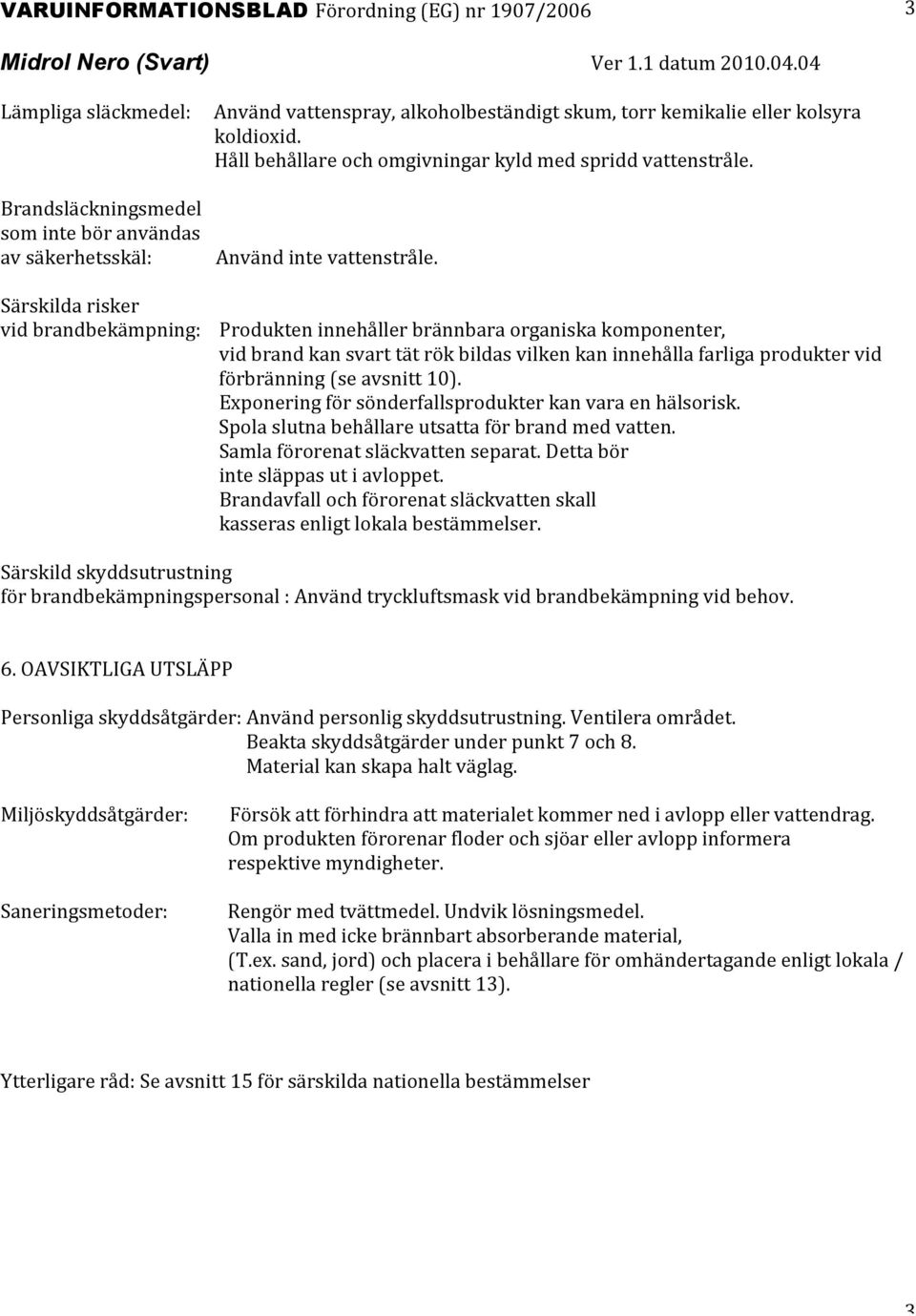 Särskilda risker vid brandbekämpning: Produkten innehåller brännbara organiska komponenter, vid brand kan svart tät rök bildas vilken kan innehålla farliga produkter vid förbränning (se avsnitt 10).