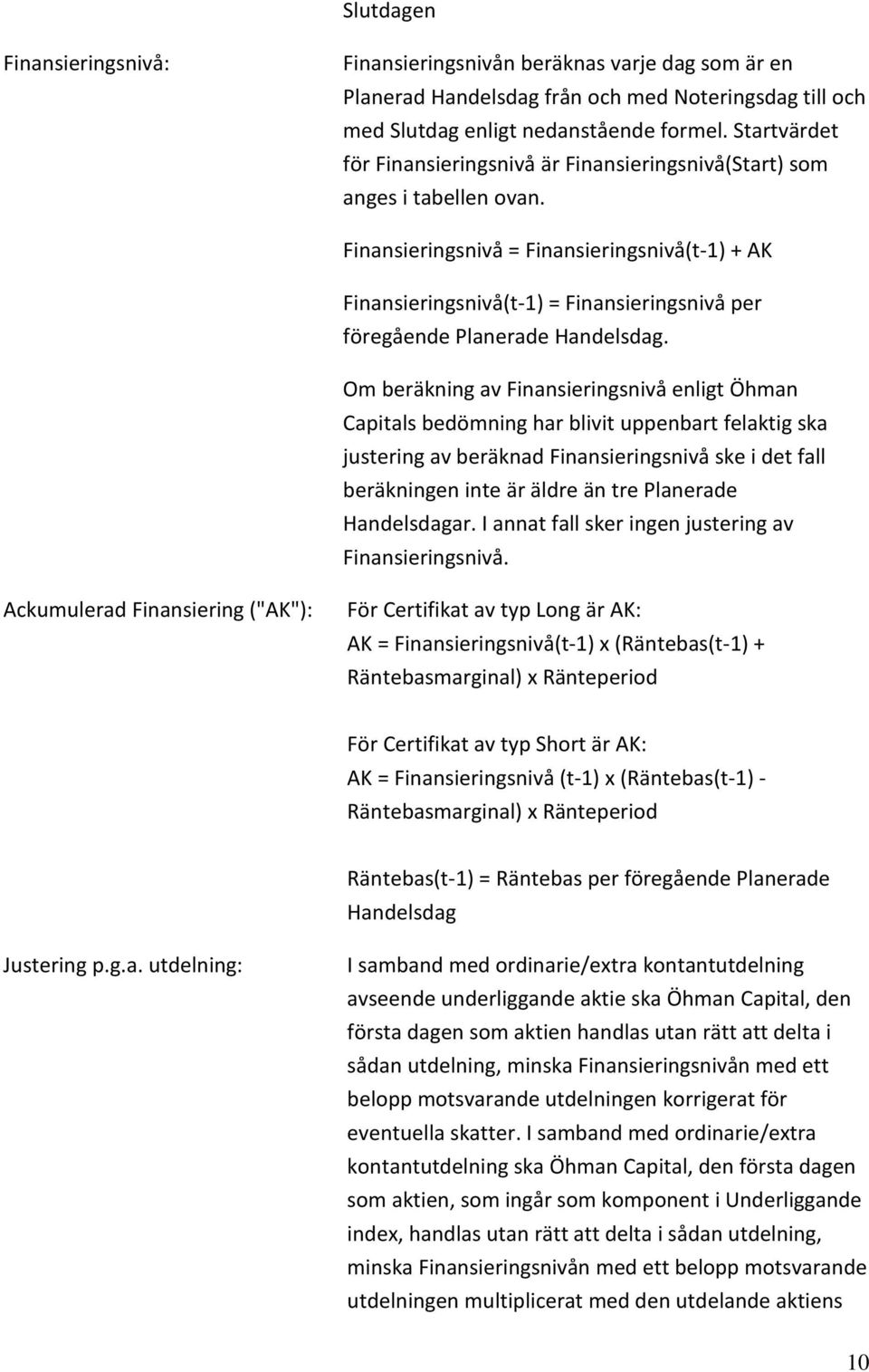 Finansieringsnivå = Finansieringsnivå(t-1) + AK Finansieringsnivå(t-1) = Finansieringsnivå per föregående Planerade Handelsdag.