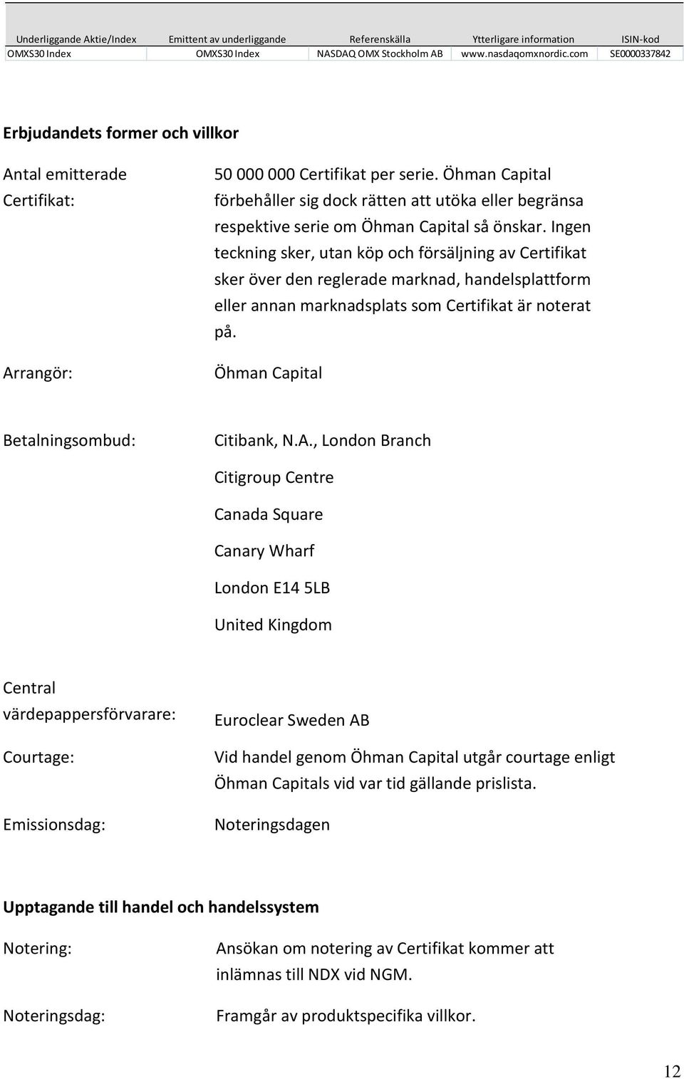 Öhman Capital förbehåller sig dock rätten att utöka eller begränsa respektive serie om Öhman Capital så önskar.