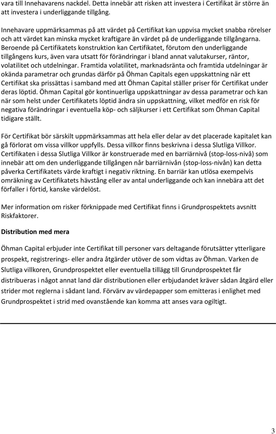 Beroende på Certifikatets konstruktion kan Certifikatet, förutom den underliggande tillgångens kurs, även vara utsatt för förändringar i bland annat valutakurser, räntor, volatilitet och utdelningar.