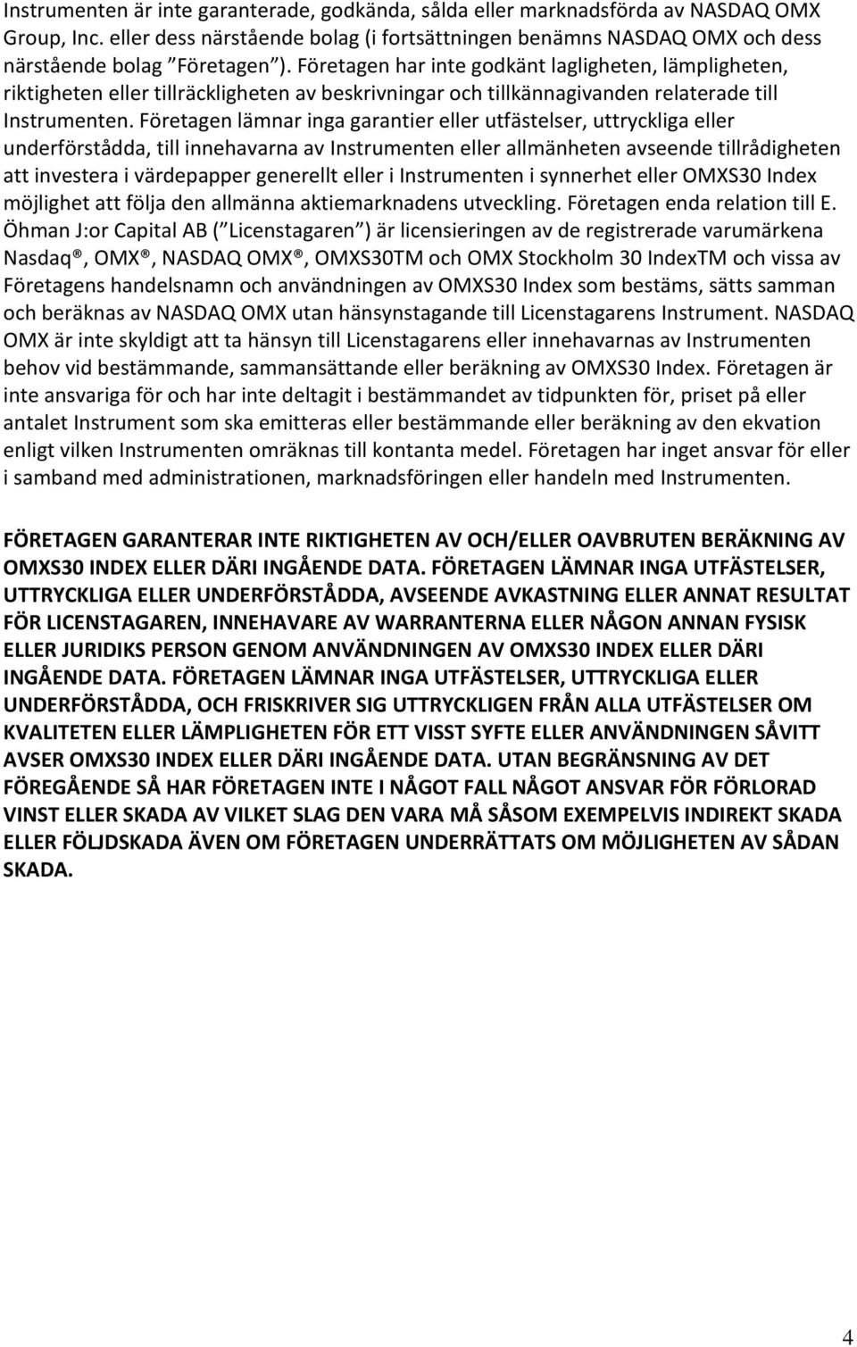 Företagen lämnar inga garantier eller utfästelser, uttryckliga eller underförstådda, till innehavarna av Instrumenten eller allmänheten avseende tillrådigheten att investera i värdepapper generellt
