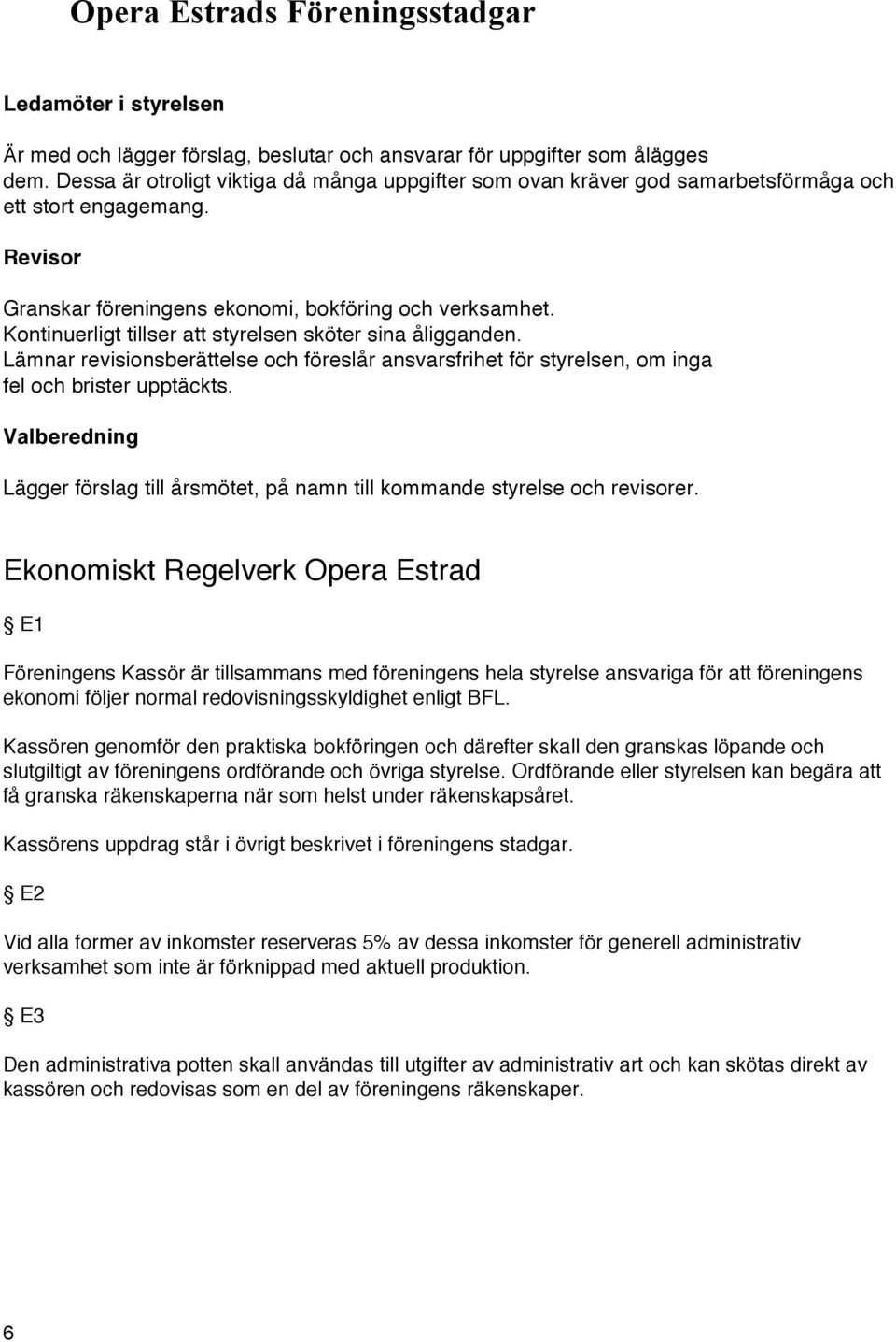 Kontinuerligt tillser att styrelsen sköter sina åligganden. Lämnar revisionsberättelse och föreslår ansvarsfrihet för styrelsen, om inga fel och brister upptäckts.