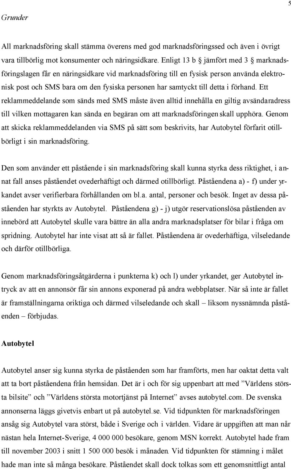 förhand. Ett reklammeddelande som sänds med SMS måste även alltid innehålla en giltig avsändaradress till vilken mottagaren kan sända en begäran om att marknadsföringen skall upphöra.