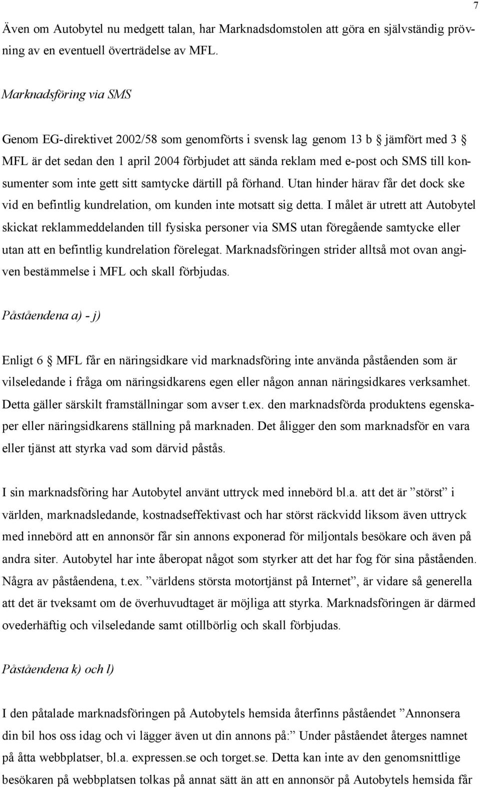 konsumenter som inte gett sitt samtycke därtill på förhand. Utan hinder härav får det dock ske vid en befintlig kundrelation, om kunden inte motsatt sig detta.