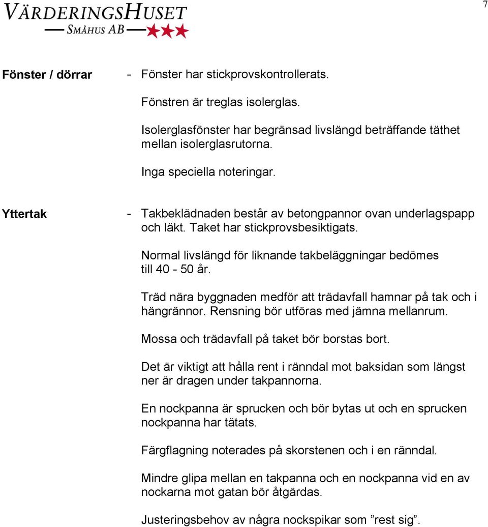 Normal livslängd för liknande takbeläggningar bedömes till 40-50 år. Träd nära byggnaden medför att trädavfall hamnar på tak och i hängrännor. Rensning bör utföras med jämna mellanrum.