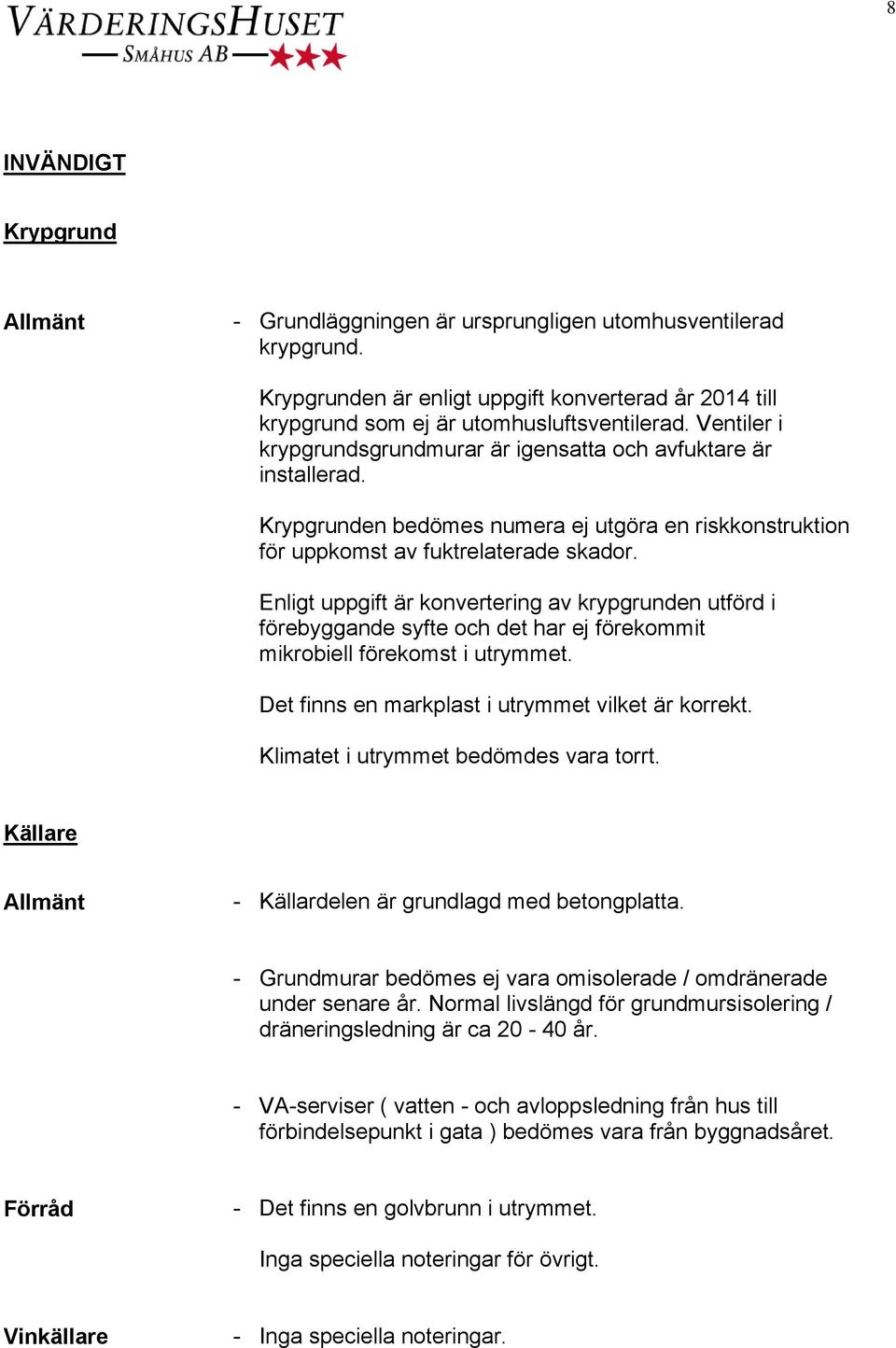 Enligt uppgift är konvertering av krypgrunden utförd i förebyggande syfte och det har ej förekommit mikrobiell förekomst i utrymmet. Det finns en markplast i utrymmet vilket är korrekt.