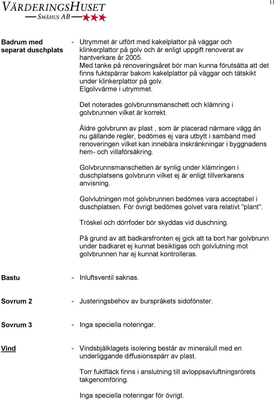 Det noterades golvbrunnsmanschett och klämring i golvbrunnen vilket är korrekt.