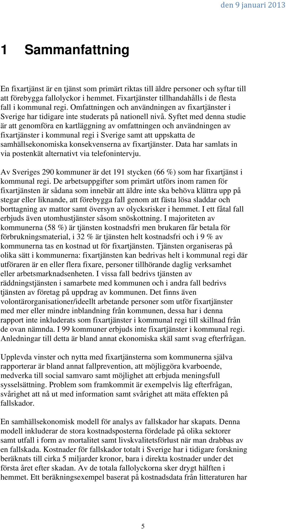 Syftet med denna studie är att genomföra en kartläggning av omfattningen och användningen av fixartjänster i kommunal regi i Sverige samt att uppskatta de samhällsekonomiska konsekvenserna av