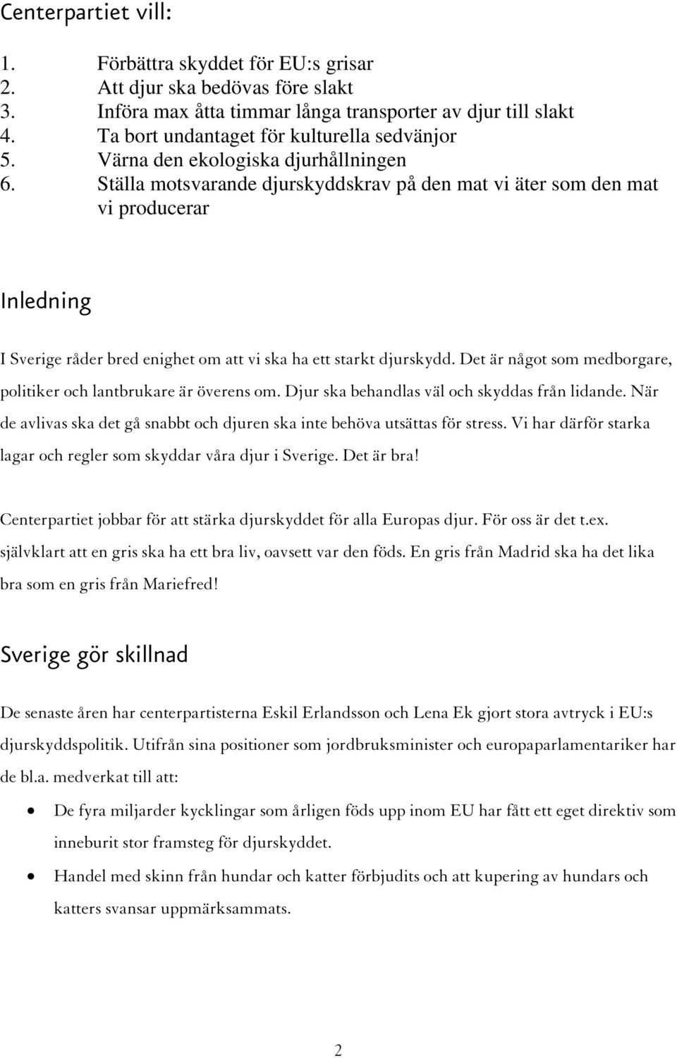 Ställa motsvarande djurskyddskrav på den mat vi äter som den mat vi producerar Inledning I Sverige råder bred enighet om att vi ska ha ett starkt djurskydd.
