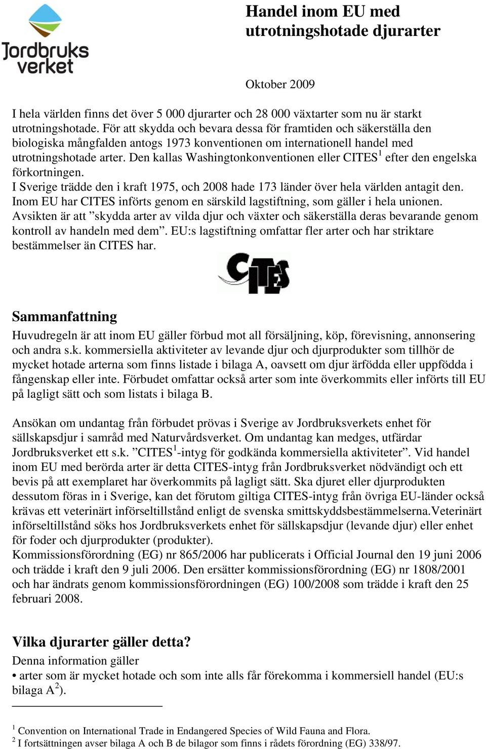 Den kallas Washingtonkonventionen eller CITES 1 efter den engelska förkortningen. I Sverige trädde den i kraft 1975, och 2008 hade 173 länder över hela världen antagit den.