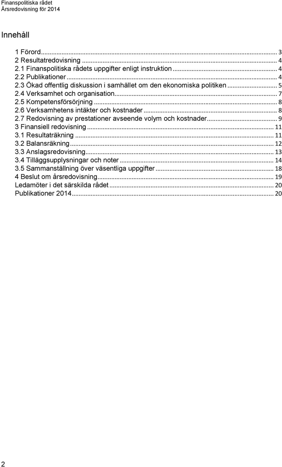 .. 9 3 Finansiell redovisning... 11 3.1 Resultaträkning... 11 3.2 Balansräkning... 12 3.3 Anslagsredovisning... 13 3.4 Tilläggsupplysningar och noter... 14 3.