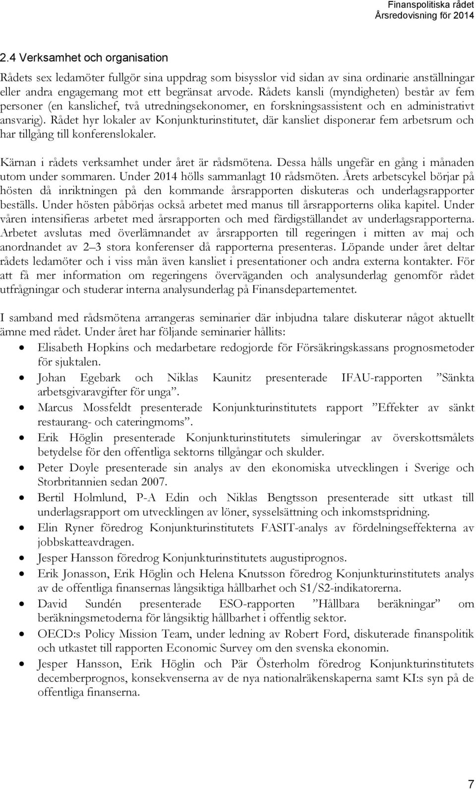 Rådet hyr lokaler av Konjunkturinstitutet, där kansliet disponerar fem arbetsrum och har tillgång till konferenslokaler. Kärnan i rådets verksamhet under året är rådsmötena.