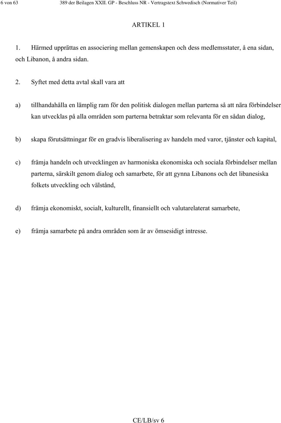 Syftet med detta avtal skall vara att a) tillhandahålla en lämplig ram för den politisk dialogen mellan parterna så att nära förbindelser kan utvecklas på alla områden som parterna betraktar som