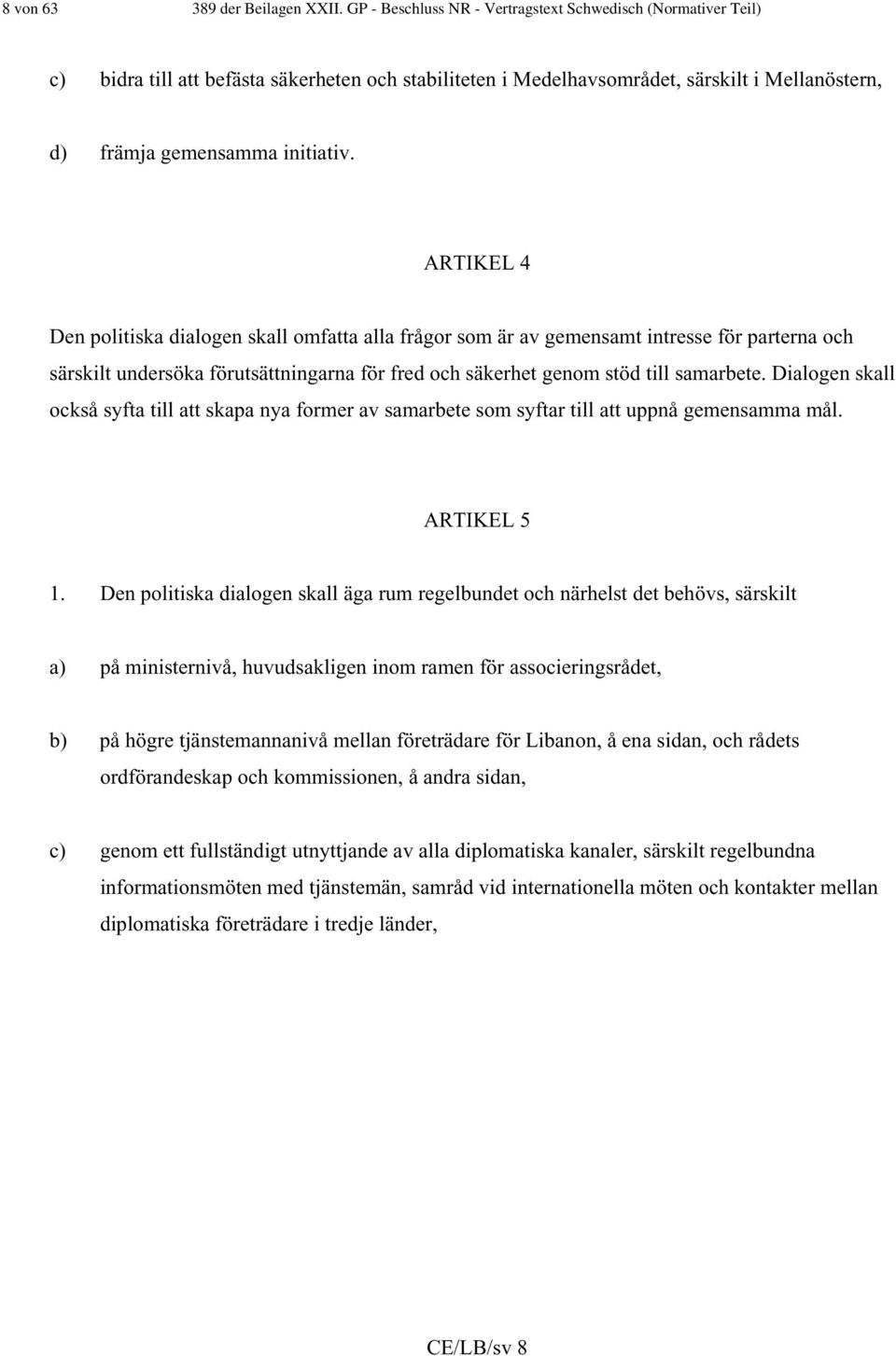 ARTIKEL 4 Den politiska dialogen skall omfatta alla frågor som är av gemensamt intresse för parterna och särskilt undersöka förutsättningarna för fred och säkerhet genom stöd till samarbete.