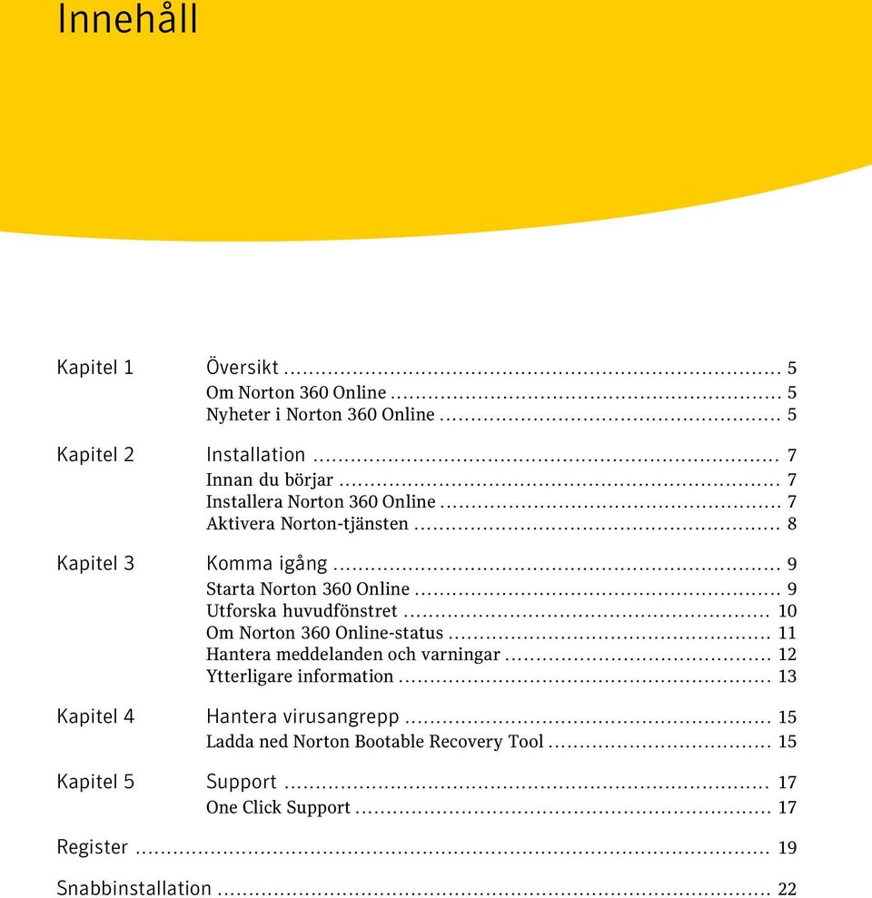 .. 9 Utforska huvudfönstret... 10 Om Norton 360 Online-status... 11 Hantera meddelanden och varningar... 12 Ytterligare information.