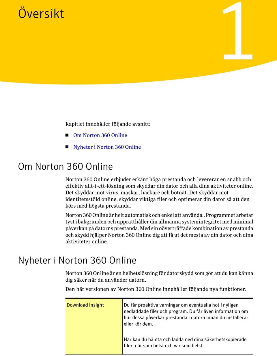 Det skyddar mot identitetsstöld online, skyddar viktiga filer och optimerar din dator så att den körs med högsta prestanda. Norton 360 Online är helt automatisk och enkel att använda.