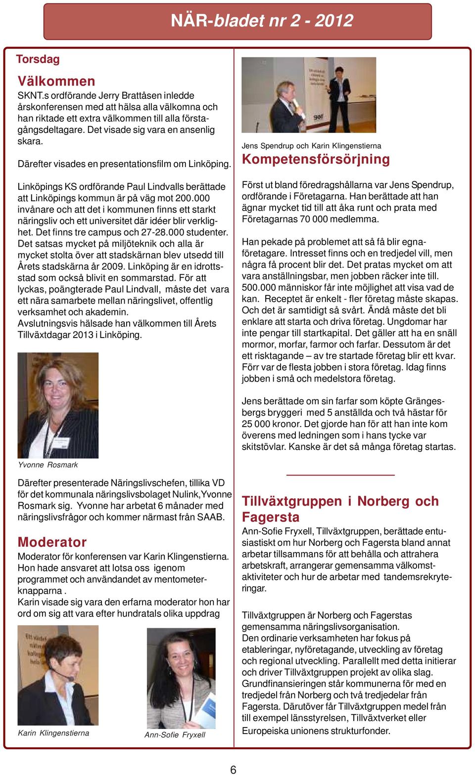 000 invånare och att det i kommunen finns ett starkt näringsliv och ett universitet där idéer blir verklighet. Det finns tre campus och 27-28.000 studenter.