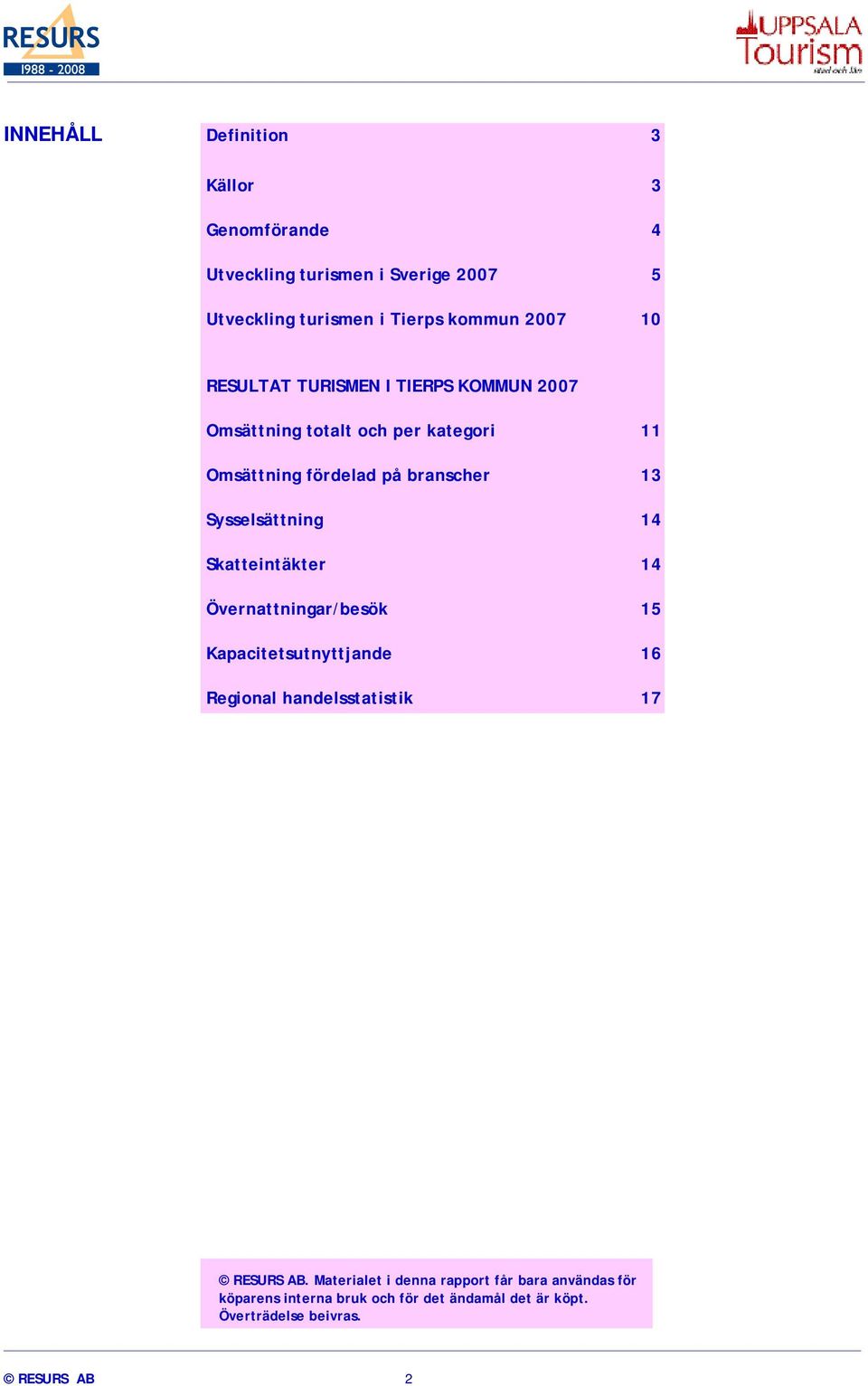 Sysselsättning 14 Skatteintäkter 14 Övernattningar/besök 15 Kapacitetsutnyttjande 16 Regional handelsstatistik 17 RESURS AB.