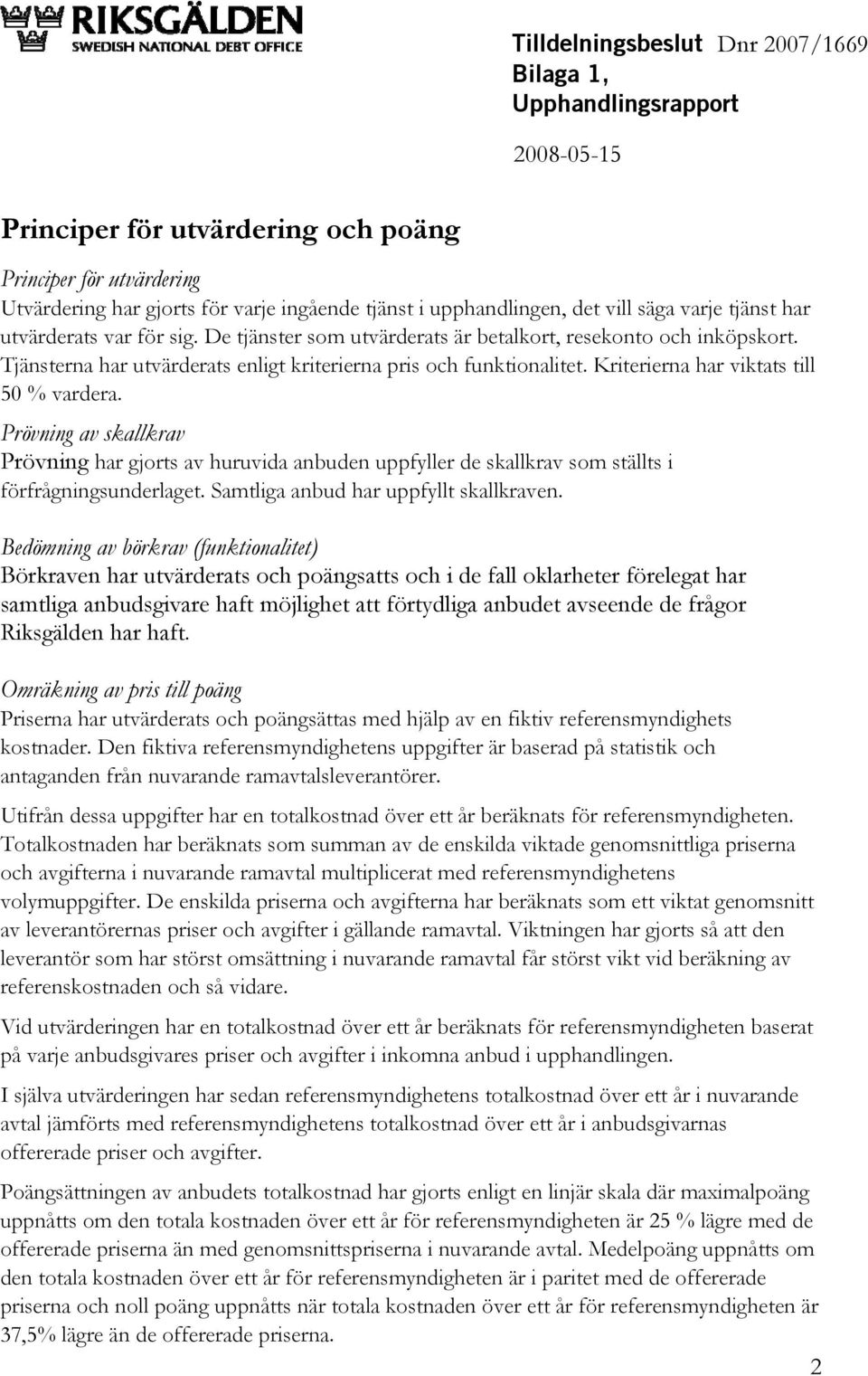 Kriterierna har viktats till % vardera. Prövning av skallkrav Prövning har gjorts av huruvida anbuden uppfyller de skallkrav som ställts i förfrågningsunderlaget.