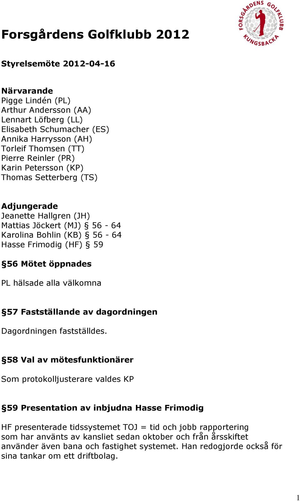 alla välkomna 57 Fastställande av dagordningen Dagordningen fastställdes.