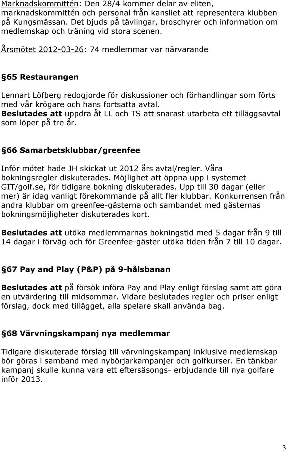 Årsmötet 2012-03-26: 74 medlemmar var närvarande 65 Restaurangen Lennart Löfberg redogjorde för diskussioner och förhandlingar som förts med vår krögare och hans fortsatta avtal.