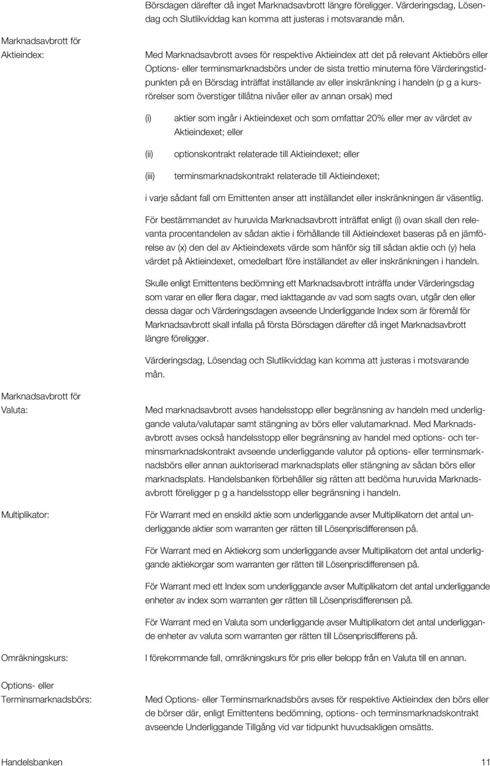 Värderingstidpunkten på en Börsdag inträffat inställande av eller inskränkning i handeln (p g a kursrörelser som överstiger tillåtna nivåer eller av annan orsak) med (i) (ii) (iii) aktier som ingår i