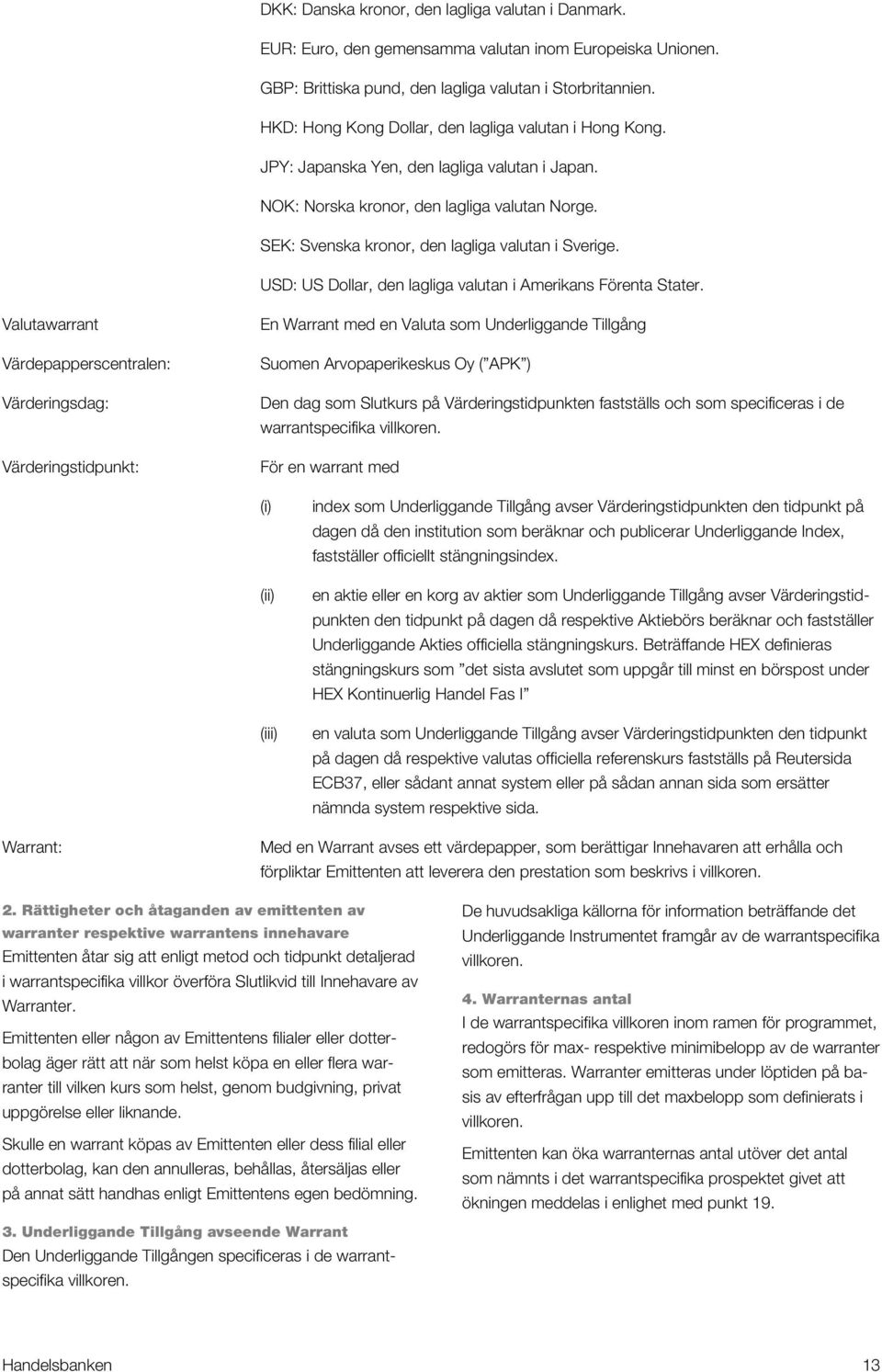 SEK: Svenska kronor, den lagliga valutan i Sverige. USD: US Dollar, den lagliga valutan i Amerikans Förenta Stater.