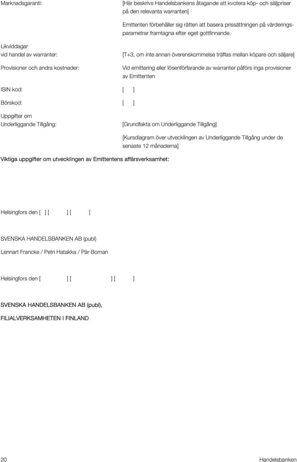 Likviddagar vid handel av warranter: Provisioner och andra kostnader: [T+3, om inte annan överenskommelse träffas mellan köpare och säljare] Vid emittering eller lösenförfarande av warranter påförs