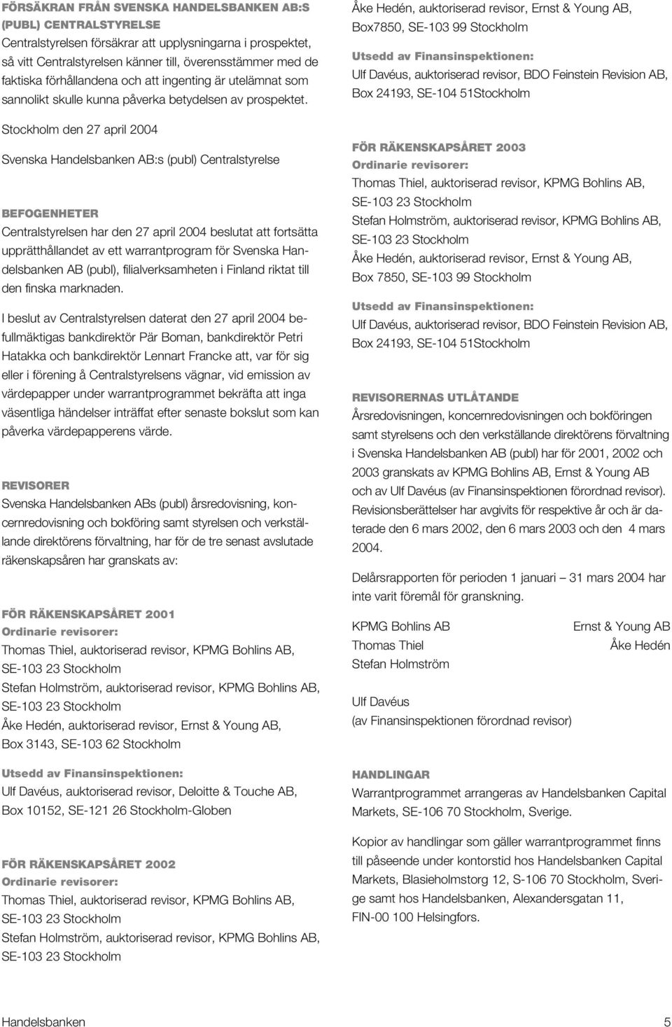 Stockholm den 27 april 2004 Svenska Handelsbanken AB:s (publ) Centralstyrelse BEFOGENHETER Centralstyrelsen har den 27 april 2004 beslutat att fortsätta upprätthållandet av ett warrantprogram för