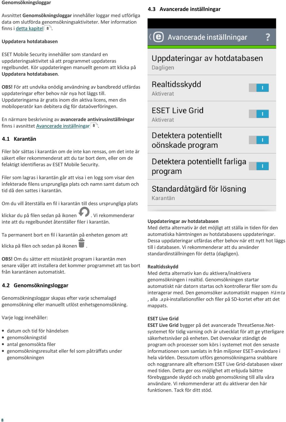 Kör uppdateringen manuellt genom att klicka på Uppdatera hotdatabasen. OBS! För att undvika onödig användning av bandbredd utfärdas uppdateringar efter behov när nya hot läggs till.