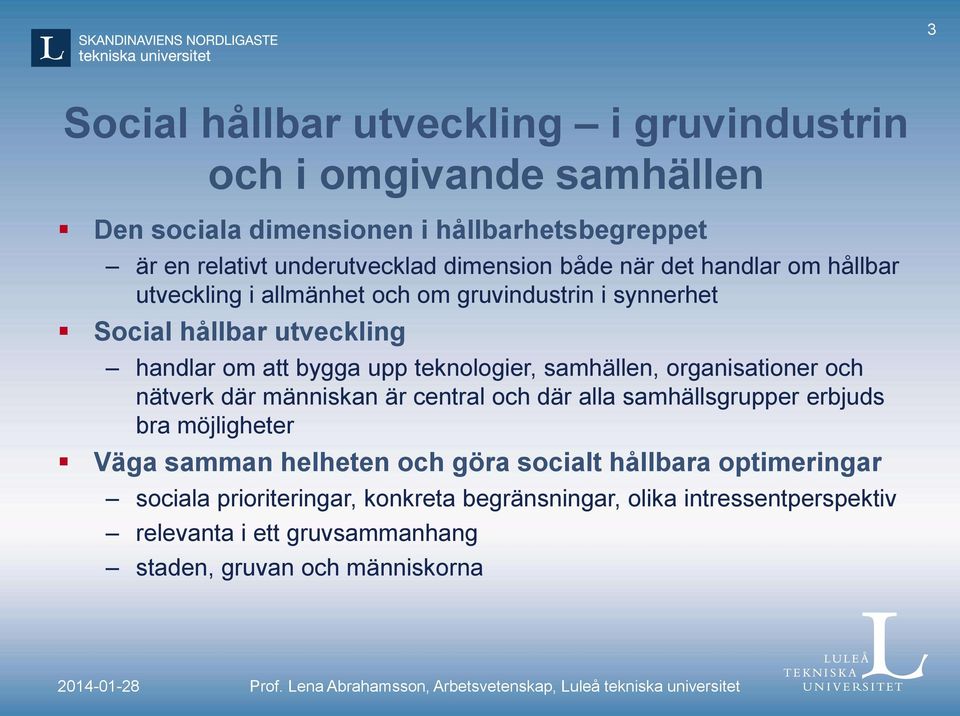 nätverk där människan är central och där alla samhällsgrupper erbjuds bra möjligheter Väga samman helheten och göra socialt hållbara optimeringar sociala prioriteringar,