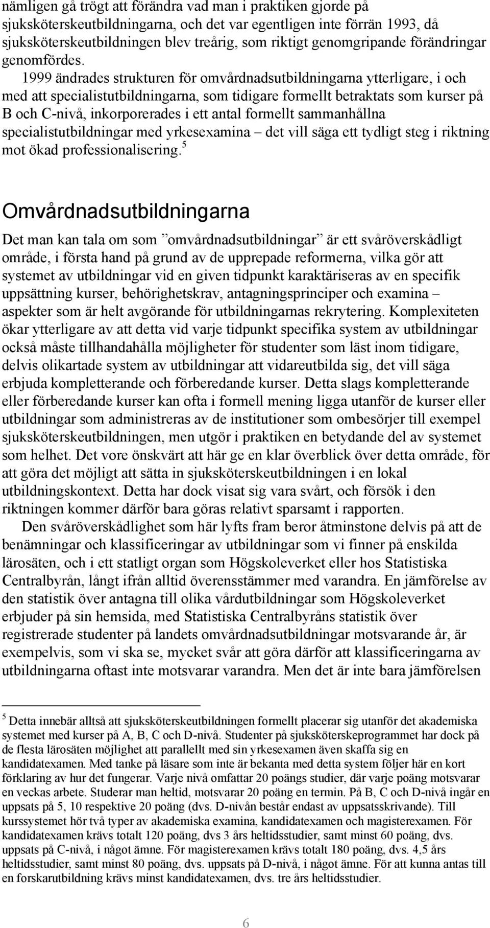 1999 ändrades strukturen för omvårdnadsutbildningarna ytterligare, i och med att specialistutbildningarna, som tidigare formellt betraktats som kurser på B och C-nivå, inkorporerades i ett antal