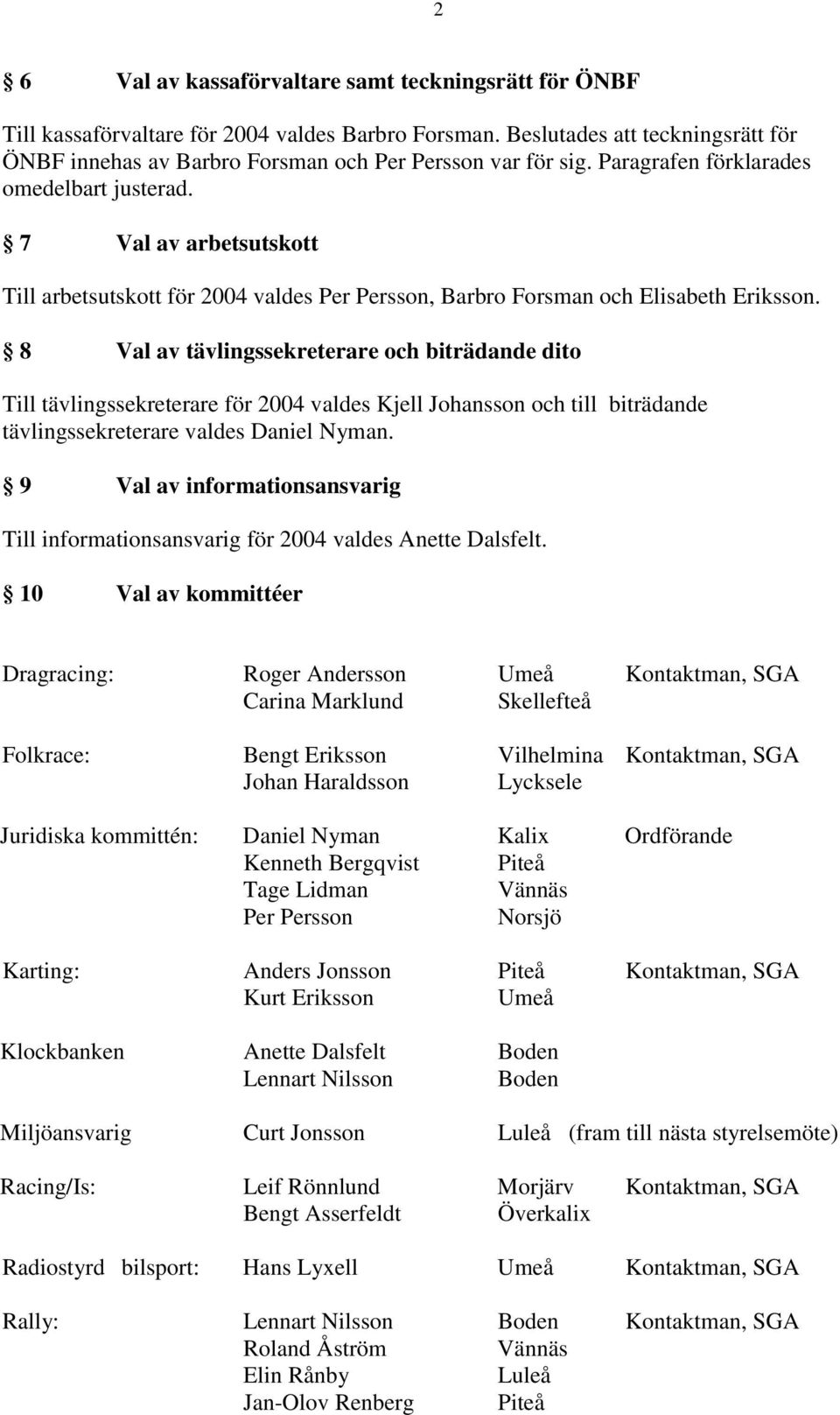 8 Val av tävlingssekreterare och biträdande dito Till tävlingssekreterare för 2004 valdes Kjell Johansson och till biträdande tävlingssekreterare valdes Daniel Nyman.