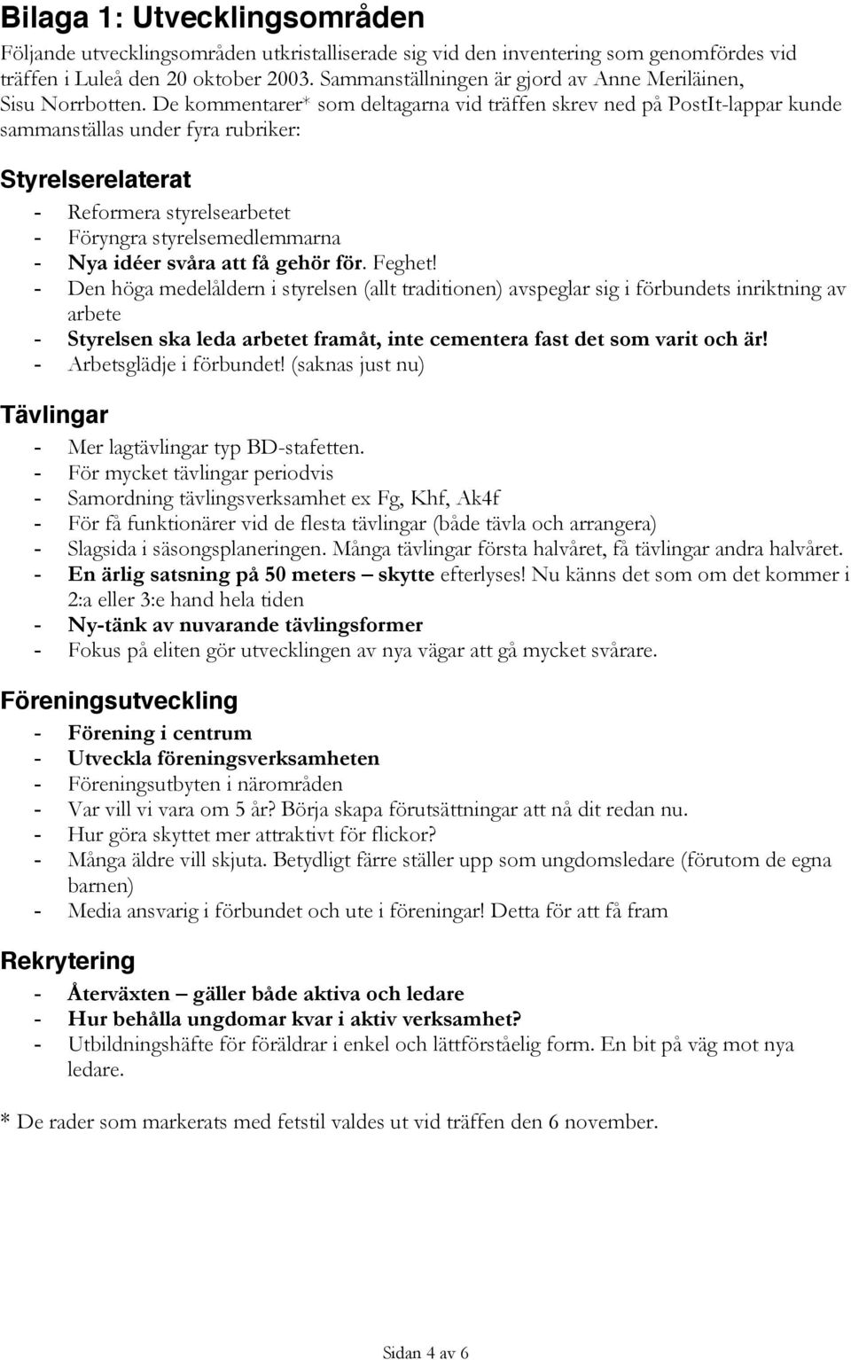 De kommentarer* som deltagarna vid träffen skrev ned på PostIt-lappar kunde sammanställas under fyra rubriker: Styrelserelaterat - Reformera styrelsearbetet - Föryngra styrelsemedlemmarna - Nya idéer