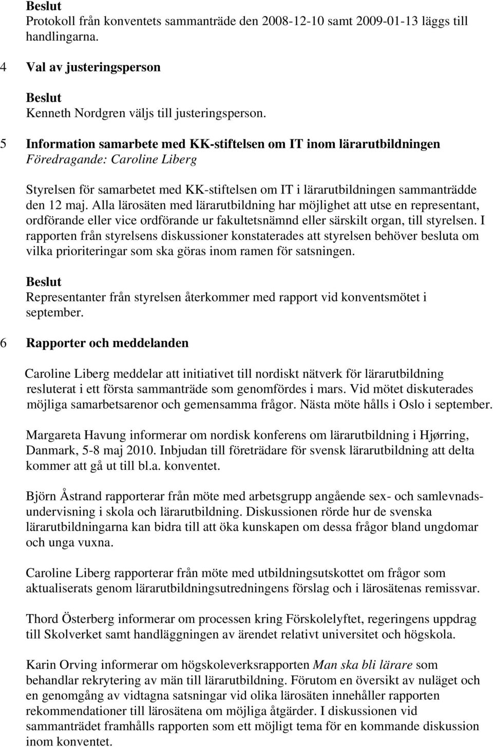 Alla lärosäten med lärarutbildning har möjlighet att utse en representant, ordförande eller vice ordförande ur fakultetsnämnd eller särskilt organ, till styrelsen.